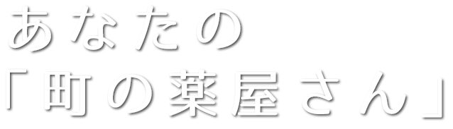 あなたの「町の薬屋さん」