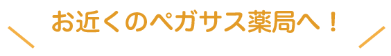 お近くのペガサス薬局へ！